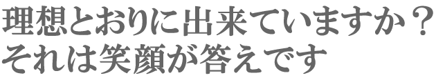 理想とおりに出来ていますか？それは笑顔が答えです